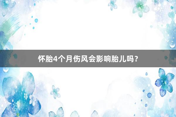 怀胎4个月伤风会影响胎儿吗？