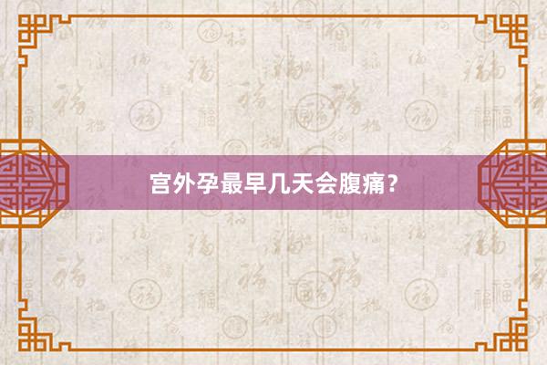 宫外孕最早几天会腹痛？