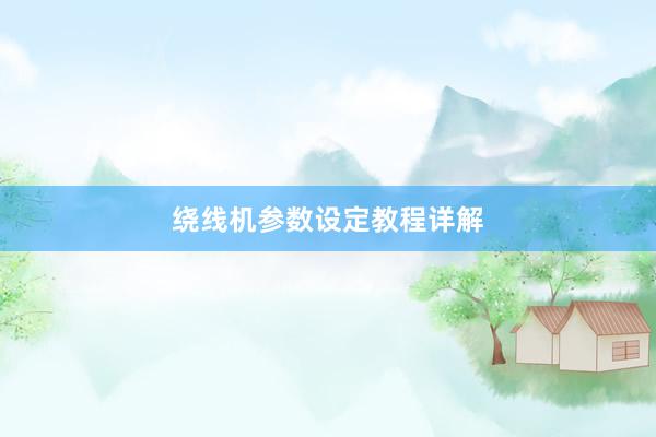 绕线机参数设定教程详解