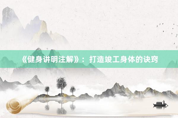 《健身讲明注解》：打造竣工身体的诀窍