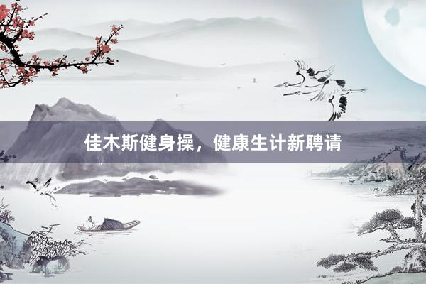 佳木斯健身操，健康生计新聘请