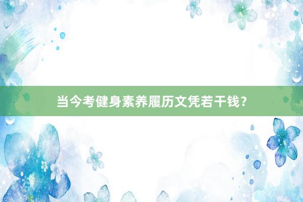 当今考健身素养履历文凭若干钱?